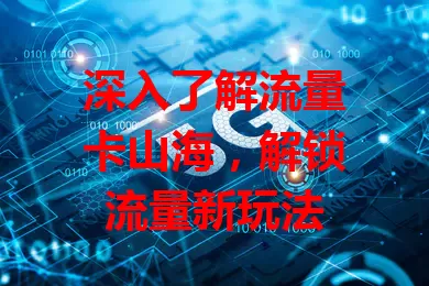 深入了解流量卡山海，解锁流量新玩法
