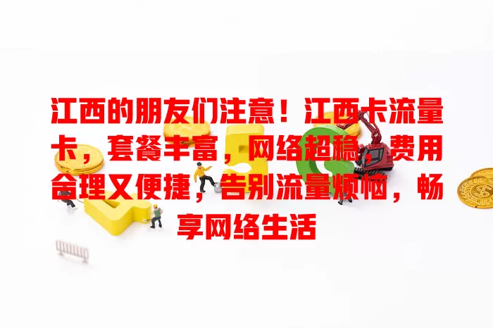 江西的朋友们注意！江西卡流量卡，套餐丰富，网络超稳，费用合理又便捷，告别流量烦恼，畅享网络生活