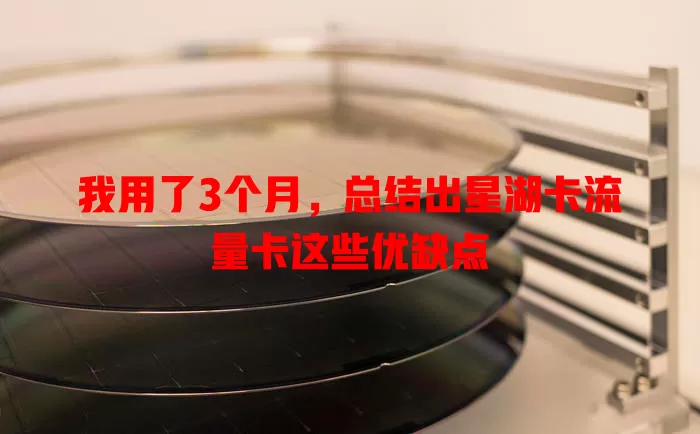 我用了3个月，总结出星湖卡流量卡这些优缺点