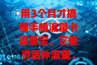 用3个月才搞懂手机流量卡流量宝，它能灵活补流量、有优惠，多场景保障，你不想了解下？