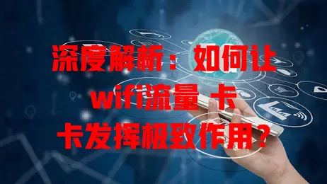 深度解析：如何让wifi流量 卡卡发挥极致作用？