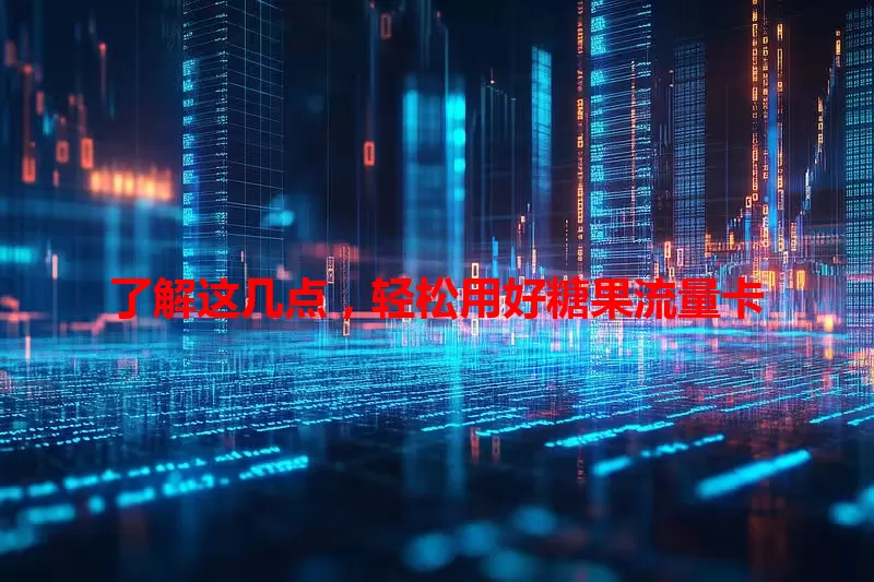 了解这几点，轻松用好糖果流量卡