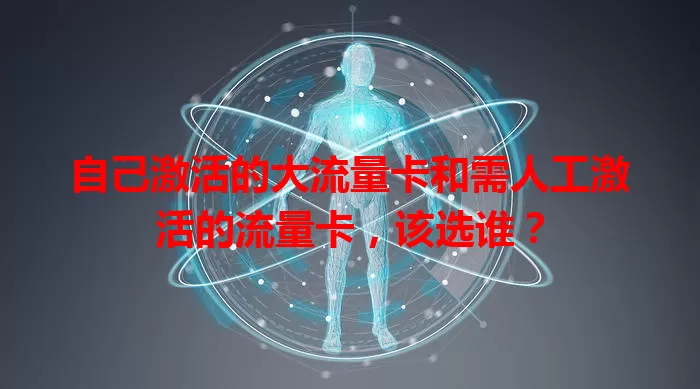 自己激活的大流量卡和需人工激活的流量卡，该选谁？