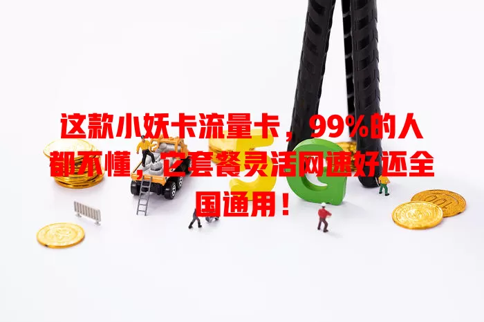 这款小妖卡流量卡，99%的人都不懂，它套餐灵活网速好还全国通用！