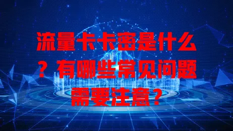 流量卡卡密是什么？有哪些常见问题需要注意？
