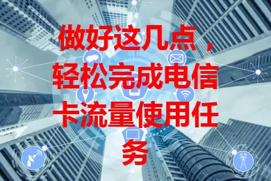做好这几点，轻松完成电信卡流量使用任务