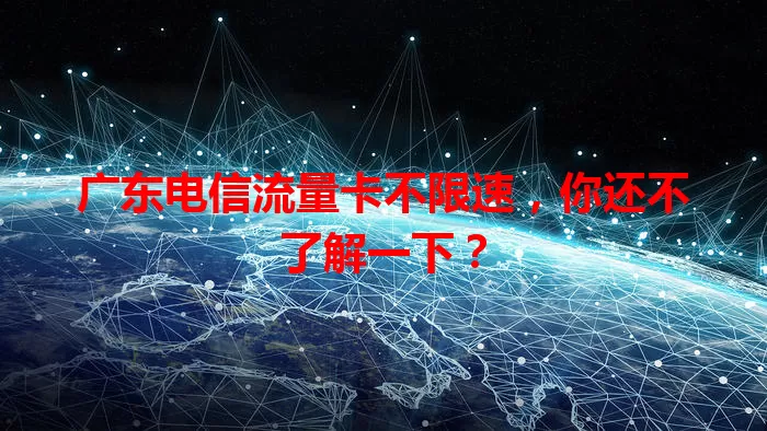 广东电信流量卡不限速，你还不了解一下？