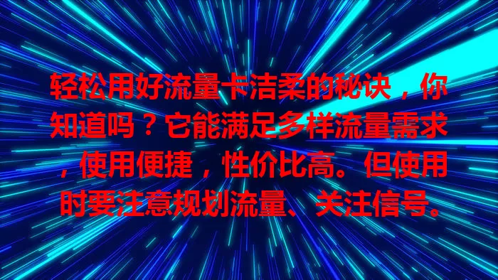 轻松用好流量卡洁柔的秘诀，你知道吗？它能满足多样流量需求，使用便捷，性价比高。但使用时要注意规划流量、关注信号。掌握要点，就能借助它在网络世界畅快遨游！