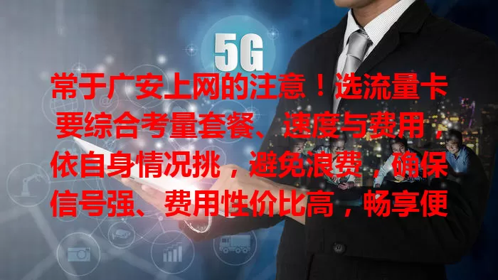 常于广安上网的注意！选流量卡要综合考量套餐、速度与费用，依自身情况挑，避免浪费，确保信号强、费用性价比高，畅享便捷高效网络