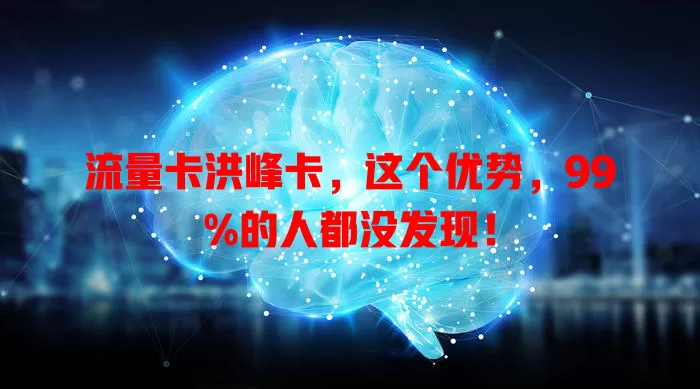 流量卡洪峰卡，这个优势，99%的人都没发现！