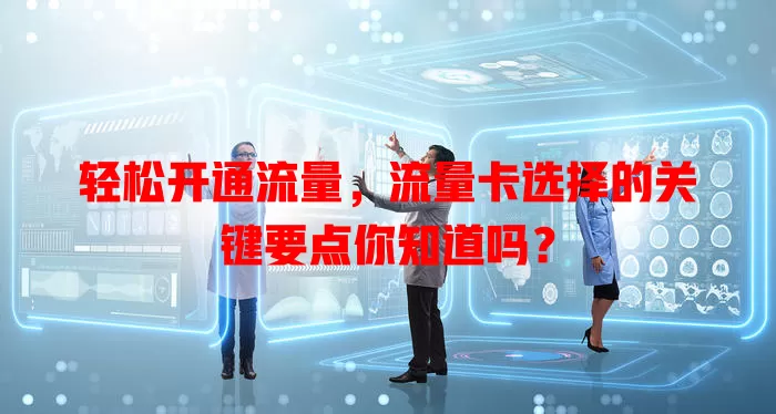 轻松开通流量，流量卡选择的关键要点你知道吗？
