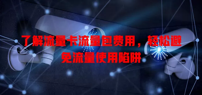 了解流量卡流量包费用，轻松避免流量使用陷阱