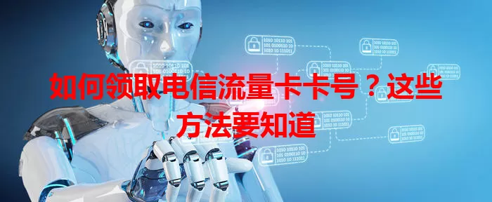 如何领取电信流量卡卡号？这些方法要知道