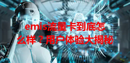 emis流量卡到底怎么样？用户体验大揭秘