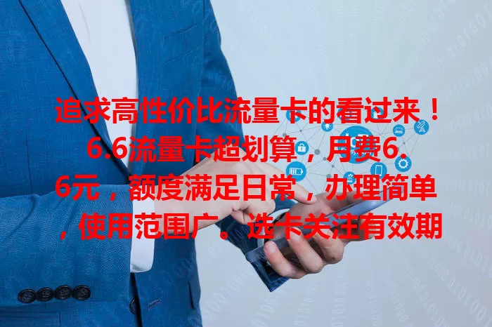 追求高性价比流量卡的看过来！6.6流量卡超划算，月费6.6元，额度满足日常，办理简单，使用范围广。选卡关注有效期和额外费用，按规使用无压力，畅享网络超精彩！