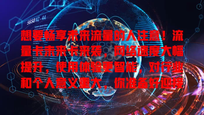 想要畅享未来流量的人注意！流量卡未来卡来袭，网络速度大幅提升，使用体验更智能，对行业和个人意义重大，你准备好迎接全新通信时代了吗？
