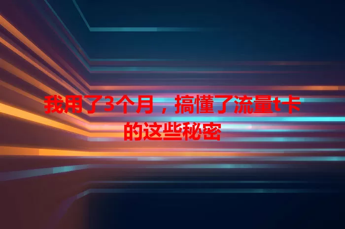 我用了3个月，搞懂了流量t卡的这些秘密