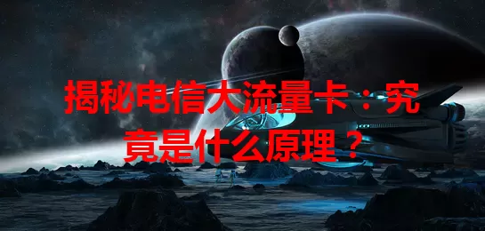 揭秘电信大流量卡：究竟是什么原理？