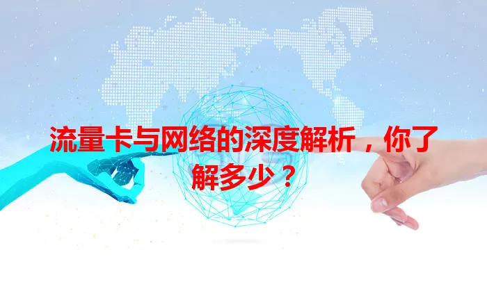 流量卡与网络的深度解析，你了解多少？
