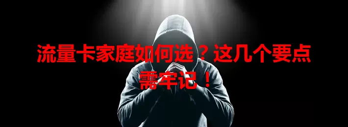 流量卡家庭如何选？这几个要点需牢记！