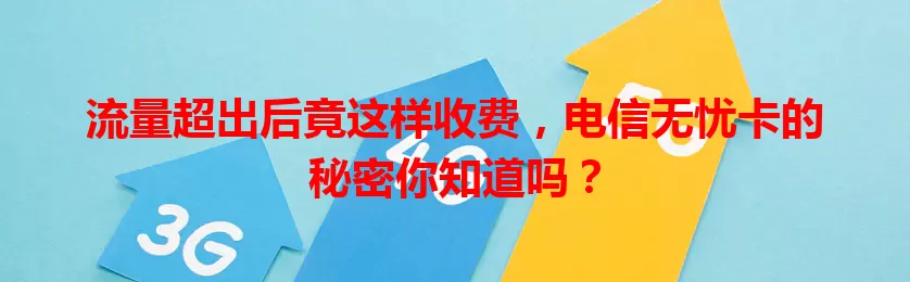 流量超出后竟这样收费，电信无忧卡的秘密你知道吗？