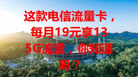 这款电信流量卡，每月19元享135G流量，你知道吗？