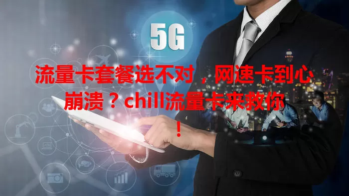 流量卡套餐选不对，网速卡到心崩溃？chill流量卡来救你！