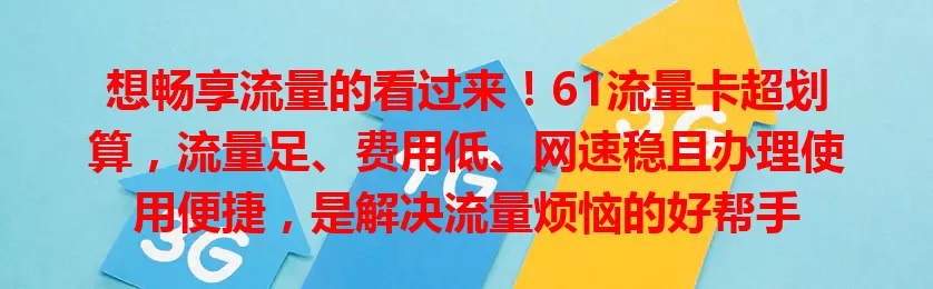 想畅享流量的看过来！61流量卡超划算，流量足、费用低、网速稳且办理使用便捷，是解决流量烦恼的好帮手