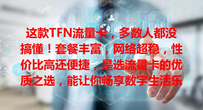 这款TFN流量卡，多数人都没搞懂！套餐丰富，网络超稳，性价比高还便捷，是选流量卡的优质之选，能让你畅享数字生活乐趣