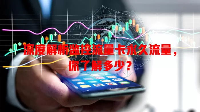 深度解析监控流量卡永久流量，你了解多少？