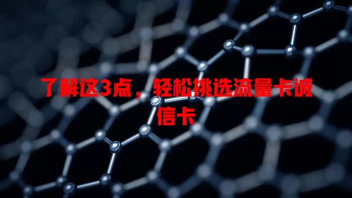 了解这3点，轻松挑选流量卡诚信卡