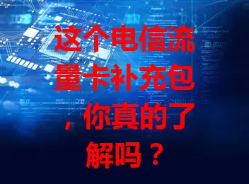这个电信流量卡补充包，你真的了解吗？