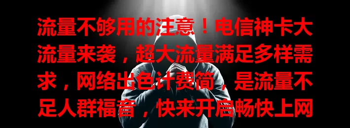 流量不够用的注意！电信神卡大流量来袭，超大流量满足多样需求，网络出色计费简，是流量不足人群福音，快来开启畅快上网新生活