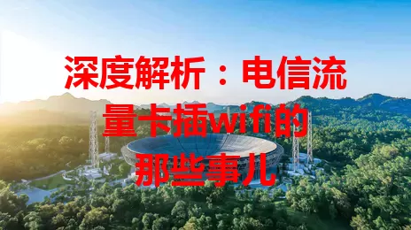 深度解析：电信流量卡插wifi的那些事儿