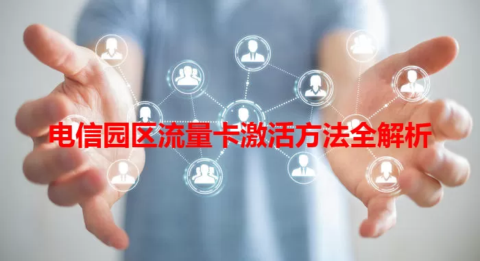 电信园区流量卡激活方法全解析