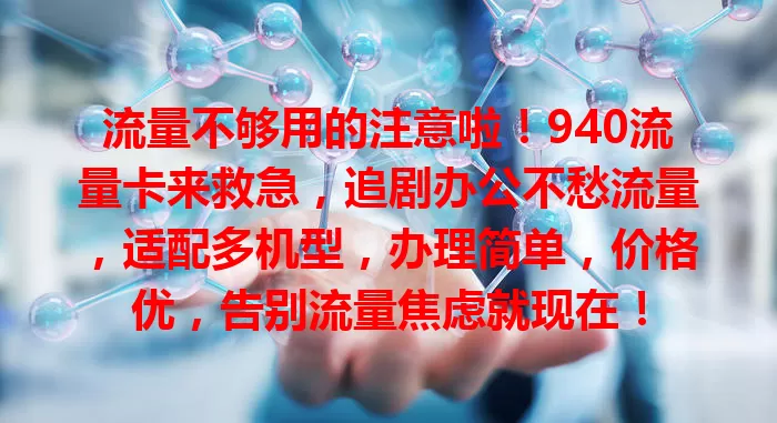 流量不够用的注意啦！940流量卡来救急，追剧办公不愁流量，适配多机型，办理简单，价格优，告别流量焦虑就现在！