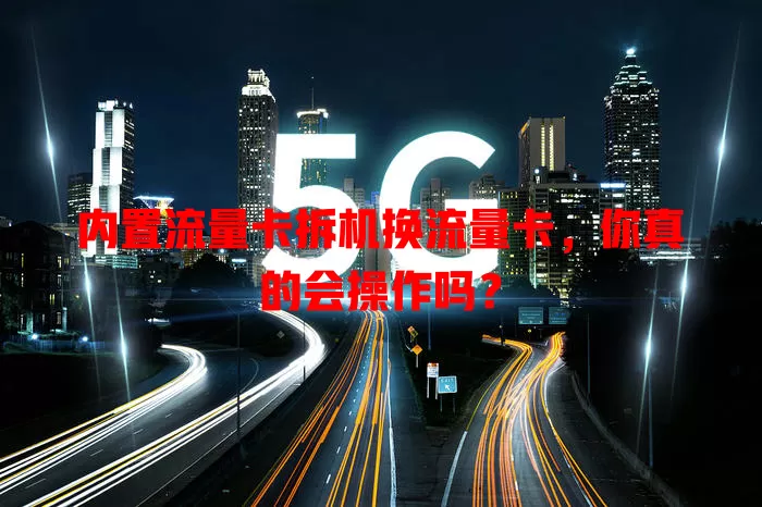 内置流量卡拆机换流量卡，你真的会操作吗？