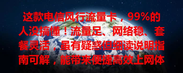 这款电信风行流量卡，99%的人没搞懂！流量足、网络稳、套餐灵活，虽有疑惑但细读说明指南可解，能带来便捷高效上网体验