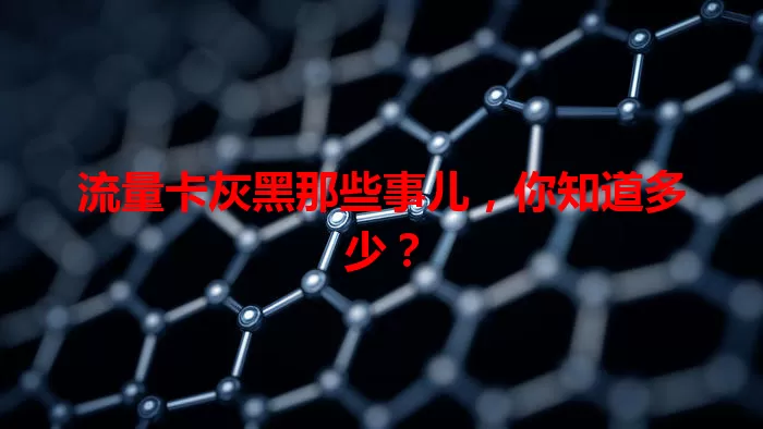 流量卡灰黑那些事儿，你知道多少？