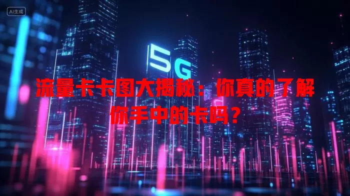 流量卡卡图大揭秘：你真的了解你手中的卡吗？