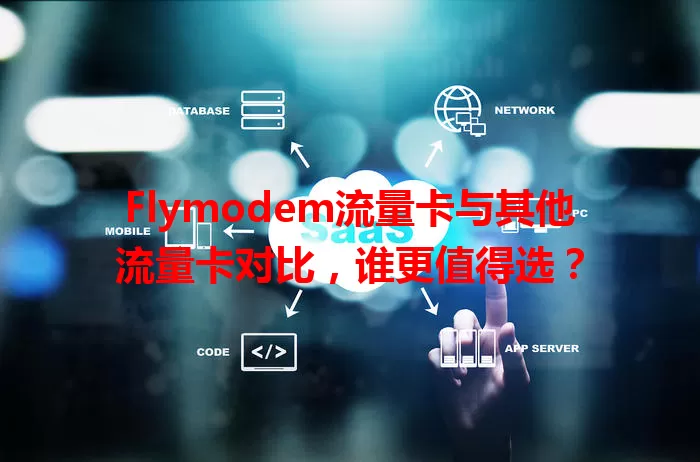 Flymodem流量卡与其他流量卡对比，谁更值得选？