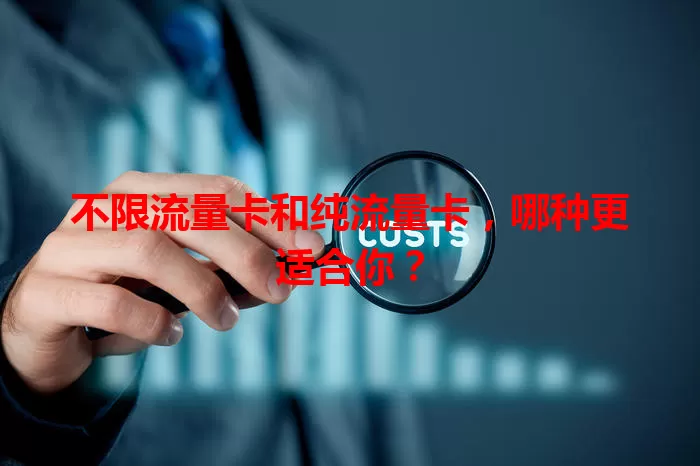 不限流量卡和纯流量卡，哪种更适合你？