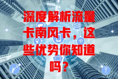 深度解析流量卡南风卡，这些优势你知道吗？
