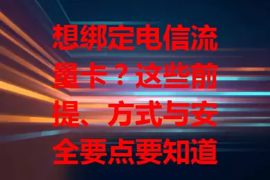 想绑定电信流量卡？这些前提、方式与安全要点要知道！

绑定前确保手机支持电信频段且备好证件。常见方式有：手机营业厅输信息；短信操作按格式发指定号码；拨打客服电话沟通。绑定注意保护信息安全，掌握方法畅享网络便利。