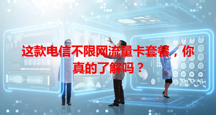 这款电信不限网流量卡套餐，你真的了解吗？