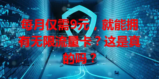 每月仅需9元，就能拥有无限流量卡？这是真的吗？