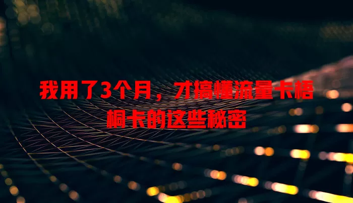我用了3个月，才搞懂流量卡梧桐卡的这些秘密