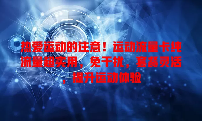 热爱运动的注意！运动流量卡纯流量超实用，免干扰，套餐灵活，提升运动体验