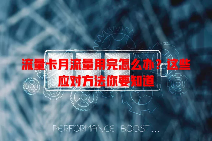流量卡月流量用完怎么办？这些应对方法你要知道