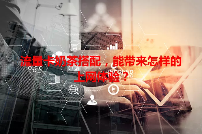 流量卡奶茶搭配，能带来怎样的上网体验？